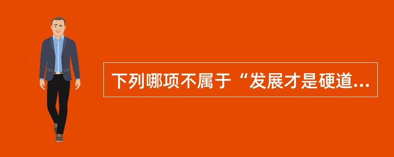 下列哪项不属于“发展才是硬道理”的科学内涵（）。