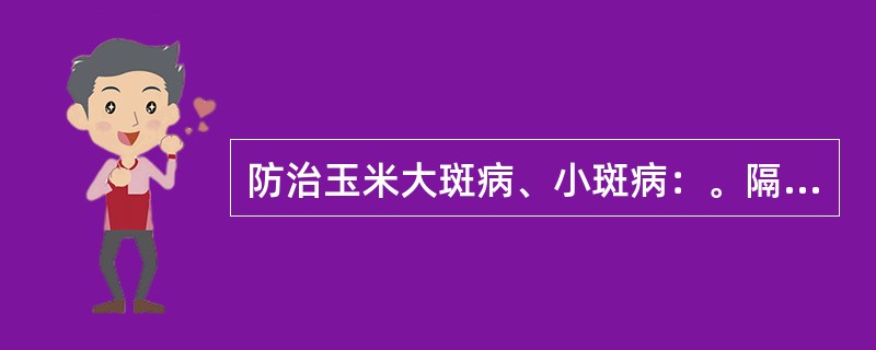 防治玉米大斑病、小斑病：。隔（）天左右一次，连喷（）次。