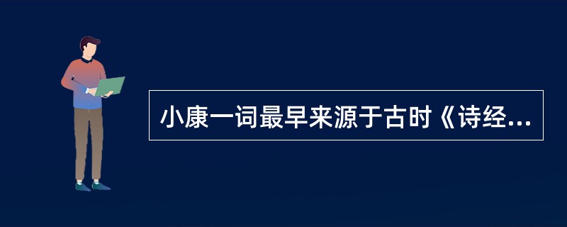 小康一词最早来源于古时《诗经・大雅・民劳》中的“民亦劳止，汔止小康”。