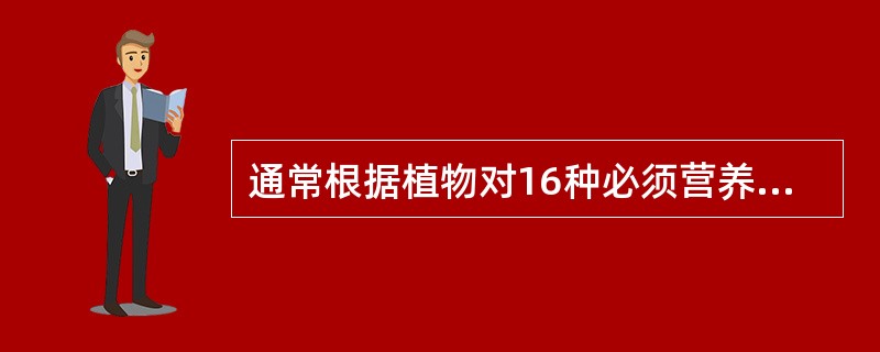 通常根据植物对16种必须营养元素的需要量不同，可将其分为两类即大量营养元素（9种