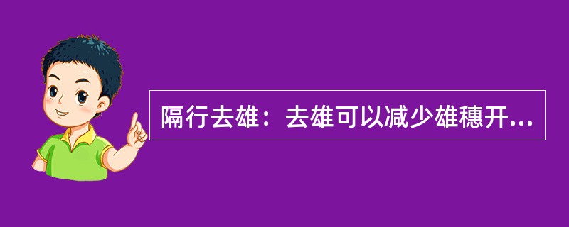 隔行去雄：去雄可以减少雄穗开花消耗营养，还可以改善田间的通风透光条件，增产5~1