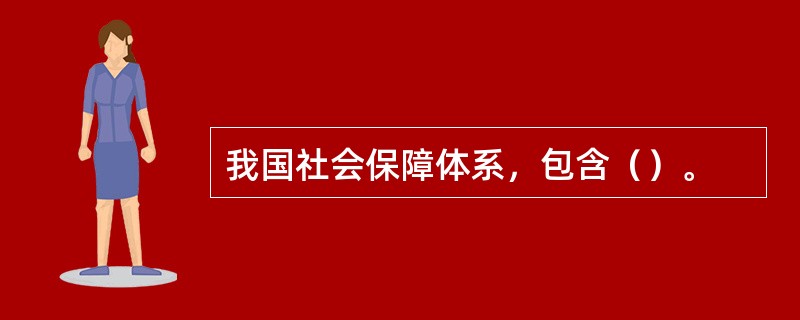 我国社会保障体系，包含（）。