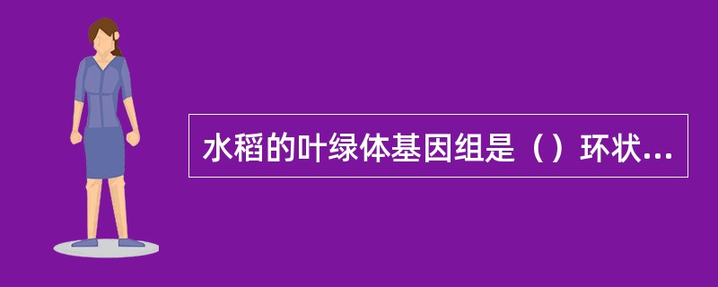 水稻的叶绿体基因组是（）环状DNA分子。