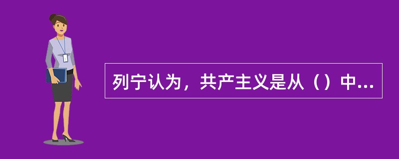 列宁认为，共产主义是从（）中产生出来的。