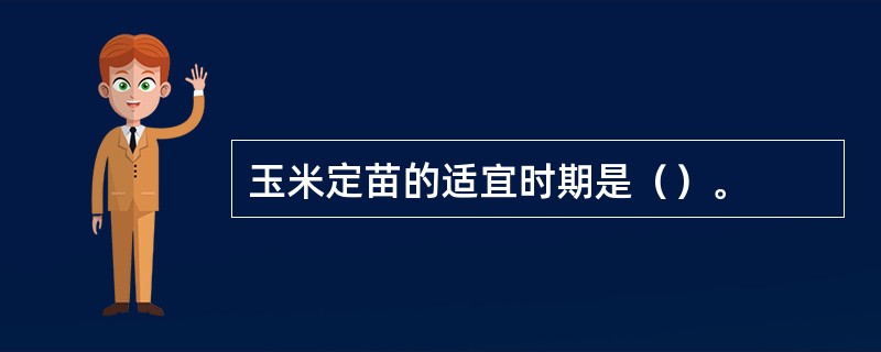 玉米定苗的适宜时期是（）。