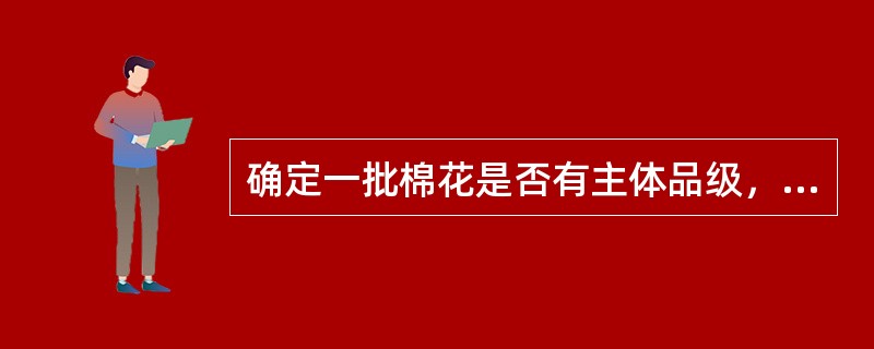 确定一批棉花是否有主体品级，需同时考虑哪些因素？