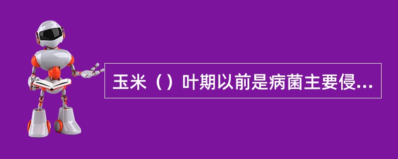 玉米（）叶期以前是病菌主要侵染时期，7叶以后病菌不在侵染玉米。