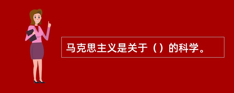 马克思主义是关于（）的科学。