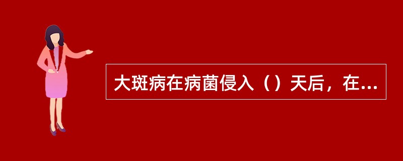大斑病在病菌侵入（）天后，在潮湿条件下，分生孢子梗从气孔伸出，并产生大量分生孢子