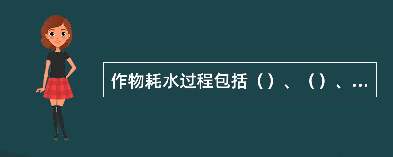 作物耗水过程包括（）、（）、（）