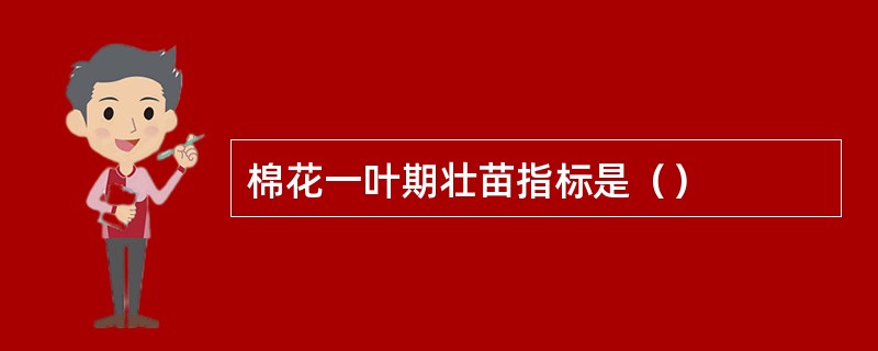 棉花一叶期壮苗指标是（）