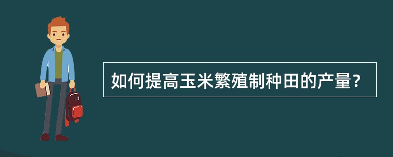 如何提高玉米繁殖制种田的产量？
