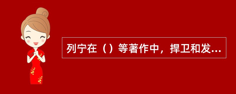 列宁在（）等著作中，捍卫和发展了科学社会主义理论。