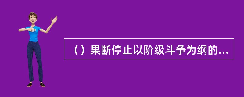 （）果断停止以阶级斗争为纲的错误口号，停止了把“阶级斗争为纲”作为社会主要矛盾的