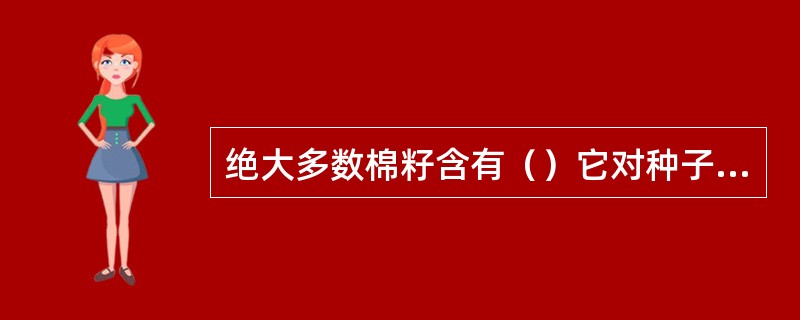 绝大多数棉籽含有（）它对种子萌发有一定的抑制作用。