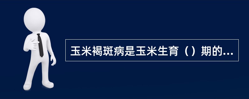 玉米褐斑病是玉米生育（）期的病害。