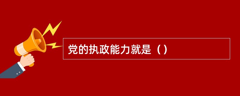 党的执政能力就是（）