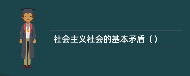 社会主义社会的基本矛盾（）
