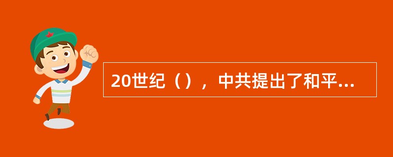 20世纪（），中共提出了和平解放台湾的主张。