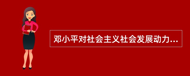 邓小平对社会主义社会发展动力问题的论述有（）