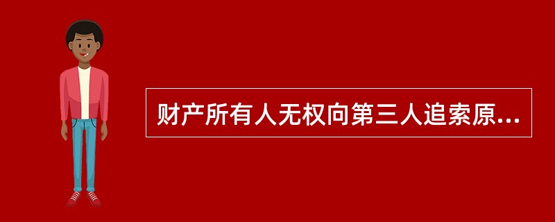 财产所有人无权向第三人追索原物的情况是（）。