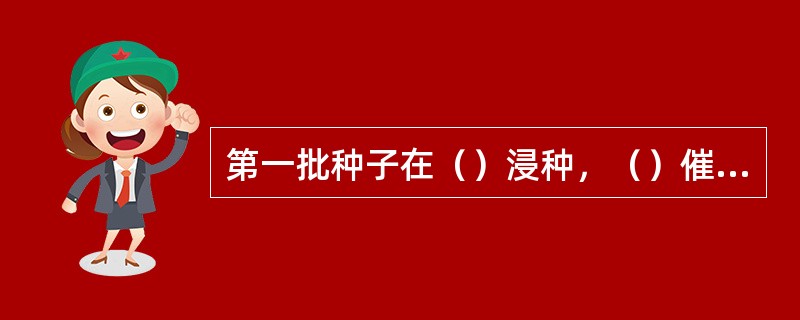 第一批种子在（）浸种，（）催芽；第二批种子在（）浸种，（）催芽。