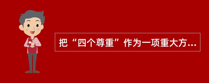 把“四个尊重”作为一项重大方针的着眼点在于（）