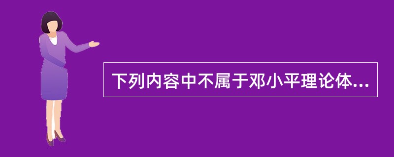 下列内容中不属于邓小平理论体系中四大理论内容的是（）。