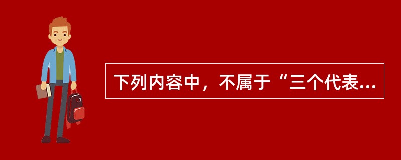 下列内容中，不属于“三个代表”重要思想的科学内涵的是（）。