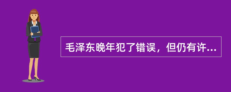 毛泽东晚年犯了错误，但仍有许多正确的做法，其中不包括（）。