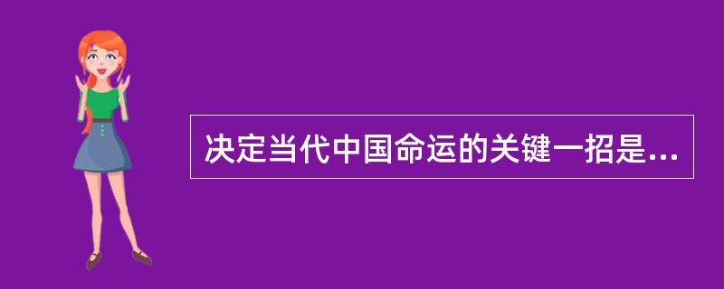 决定当代中国命运的关键一招是（）。