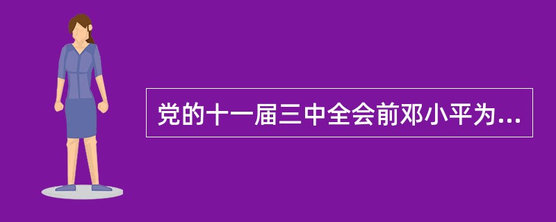 党的十一届三中全会前邓小平为重新恢复党的思想路线所作的贡献是（）