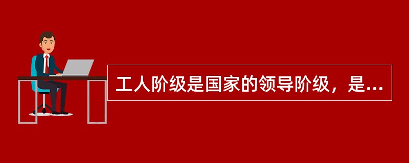 工人阶级是国家的领导阶级，是由（）决定的。