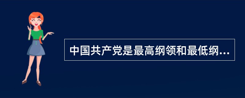 中国共产党是最高纲领和最低纲领的统一论者，坚持最高纲领和最低纲领的统一就是要坚持