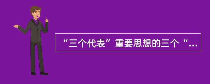 “三个代表”重要思想的三个“代表”并不是相互孤立的，而是相互联系、相互促进的。