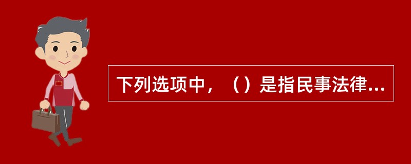 下列选项中，（）是指民事法律行为中所设定的决定当事人双方的权利和义务开始行使和履