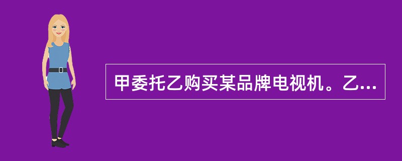 甲委托乙购买某品牌电视机。乙至百货公司购买时，正值该品牌电视机举行有奖销售。乙选