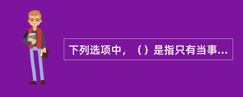 下列选项中，（）是指只有当事人一方负有义务，而他方享有权利不承担义务的法律行为。