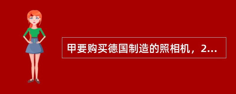 甲要购买德国制造的照相机，2003年10月2日，甲在乙店的柜台中发现一架照相机，