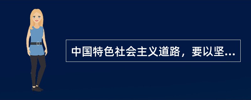 中国特色社会主义道路，要以坚持经济建设为中心，同时推进经济建设、政治建设、文化建