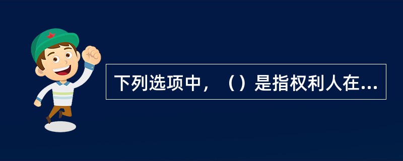 下列选项中，（）是指权利人在一定期间内不行使权利，即丧失请求人民法院依诉讼程序强