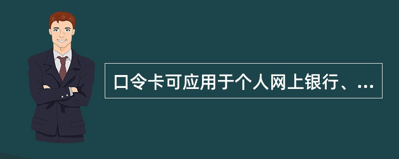 口令卡可应用于个人网上银行、电话银行、手机银行等渠道，一个客户只能登记一张口令卡