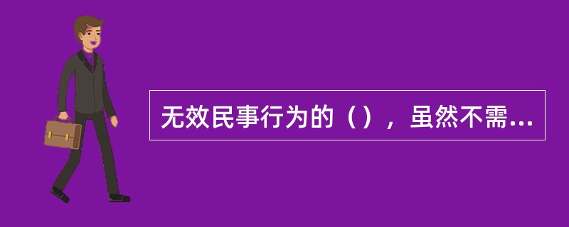 无效民事行为的（），虽然不需要经过人民法院或者仲裁机关的裁判，但当事人对其是否无