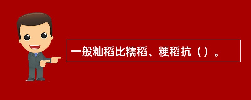 一般籼稻比糯稻、粳稻抗（）。