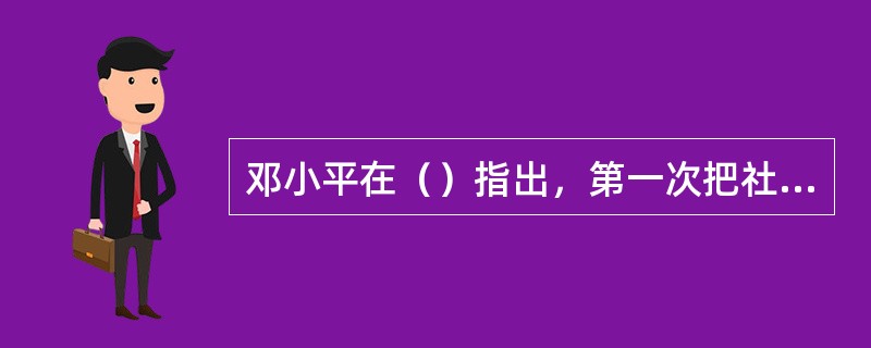 邓小平在（）指出，第一次把社会主义初级阶段作为事关全局的基本国情加以把握，明确了