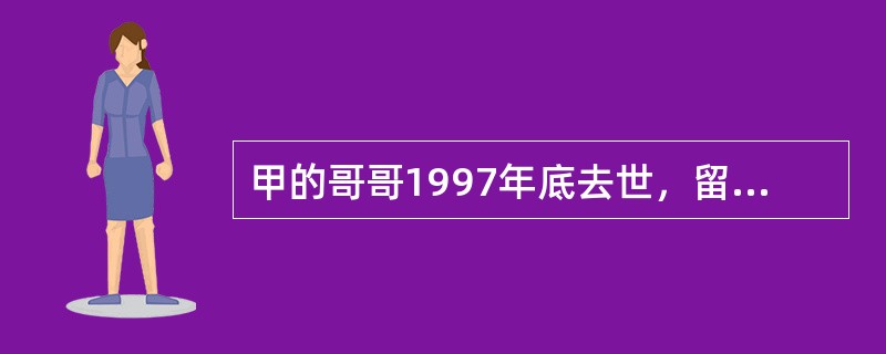 甲的哥哥1997年底去世，留下遗嘱给甲一处房子作新房。甲与乙于1998年1月登记