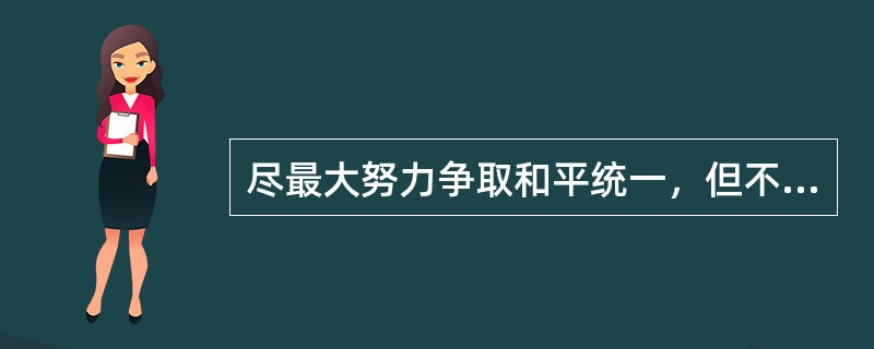 尽最大努力争取和平统一，但不承诺放弃使用武力，就是（）