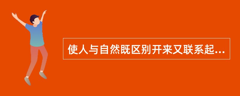 使人与自然既区别开来又联系起来的基础是（）
