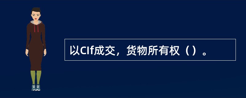 以CIf成交，货物所有权（）。