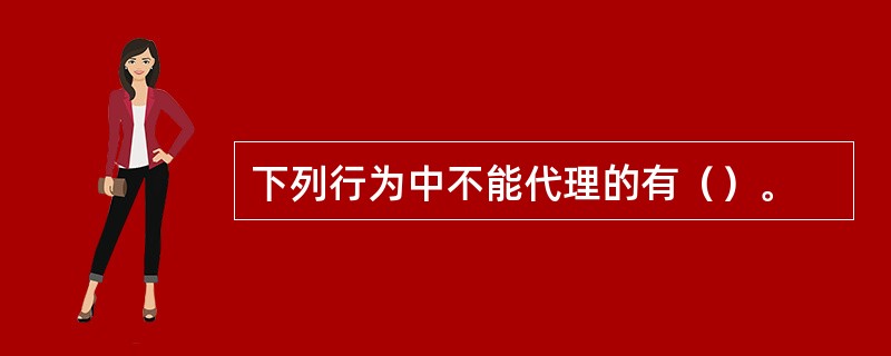 下列行为中不能代理的有（）。